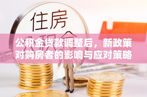 台东公积金贷款调整后，新政策对购房者的影响与应对策略