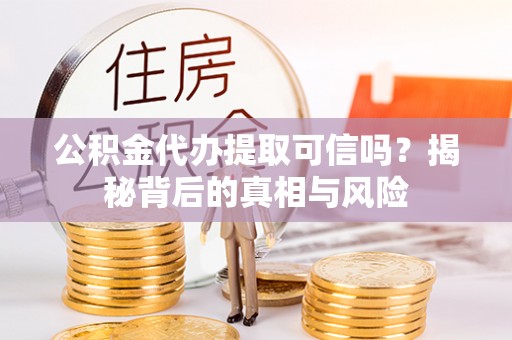 台东公积金代办提取可信吗？揭秘背后的真相与风险