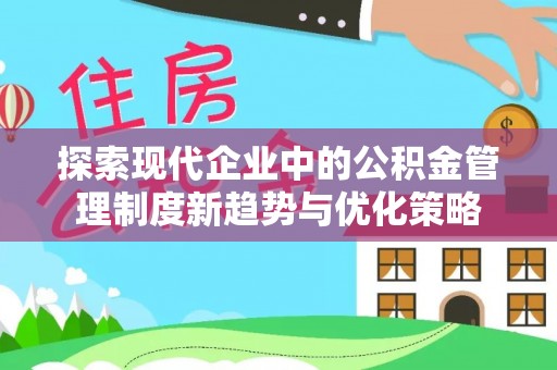 台东探索现代企业中的公积金管理制度新趋势与优化策略