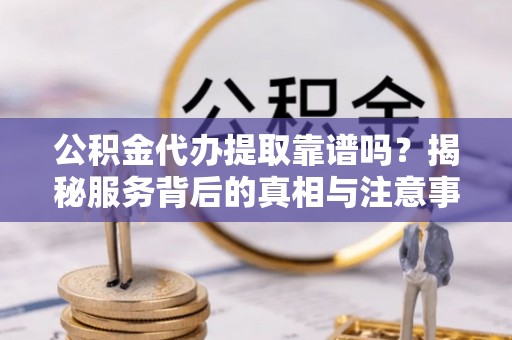 台东公积金代办提取靠谱吗？揭秘服务背后的真相与注意事项