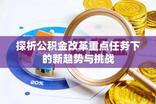 台东探析公积金改革重点任务下的新趋势与挑战