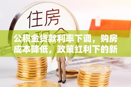 台东公积金贷款利率下调，购房成本降低，政策红利下的新机遇