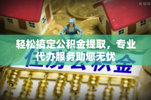 台东轻松搞定公积金提取，专业代办服务助您无忧