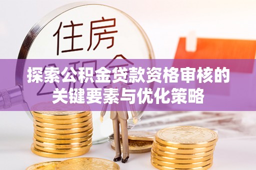 台东探索公积金贷款资格审核的关键要素与优化策略