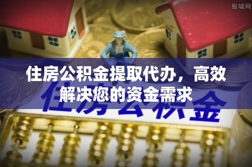 台东住房公积金提取代办，高效解决您的资金需求