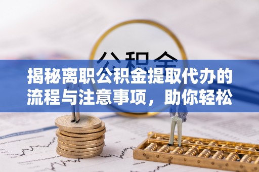 台东揭秘离职公积金提取代办的流程与注意事项，助你轻松拿回属于你的钱！