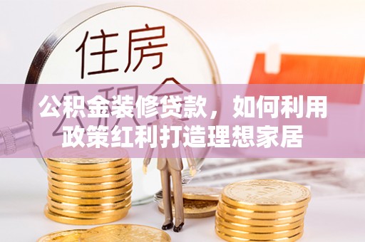 台东公积金装修贷款，如何利用政策红利打造理想家居