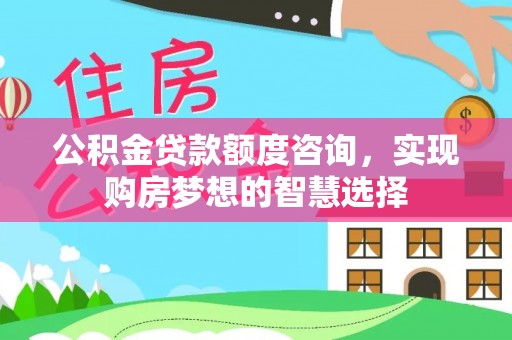 台东公积金贷款额度咨询，实现购房梦想的智慧选择