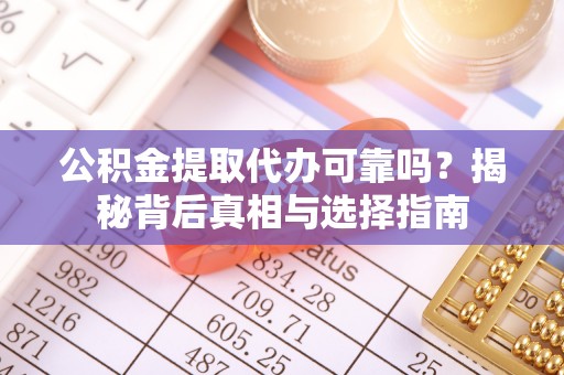 台东公积金提取代办可靠吗？揭秘背后真相与选择指南