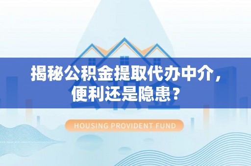 台东揭秘公积金提取代办中介，便利还是隐患？