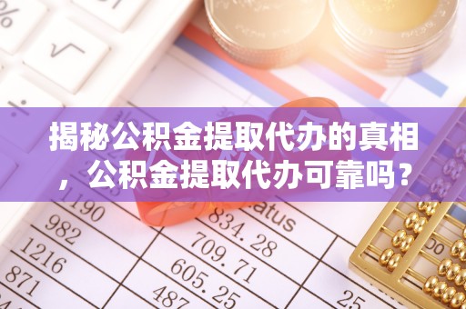 台东揭秘公积金提取代办的真相，公积金提取代办可靠吗？