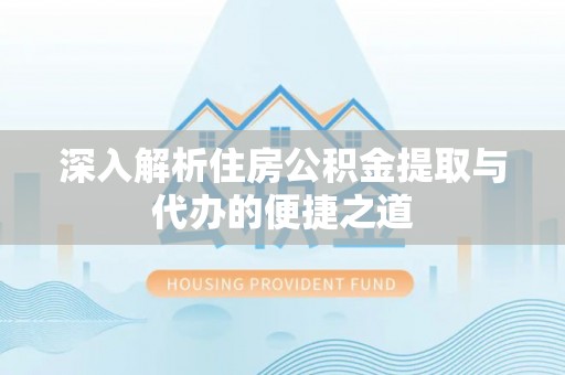 台东深入解析住房公积金提取与代办的便捷之道