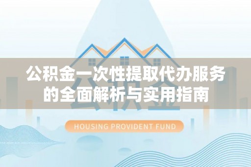 台东公积金一次性提取代办服务的全面解析与实用指南