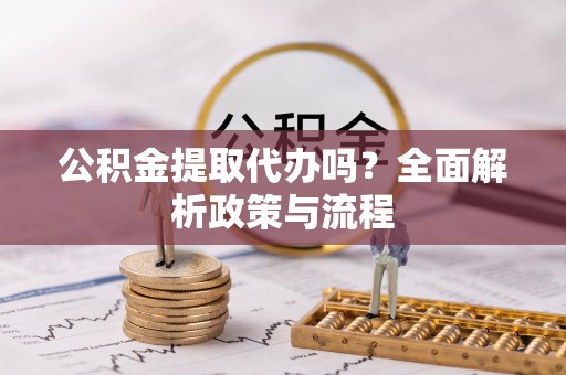 台东公积金提取代办吗？全面解析政策与流程