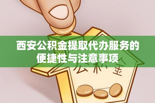 台东西安公积金提取代办服务的便捷性与注意事项
