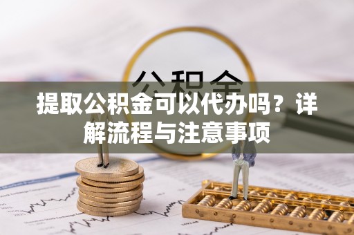 台东提取公积金可以代办吗？详解流程与注意事项
