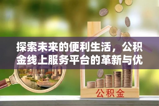 台东探索未来的便利生活，公积金线上服务平台的革新与优势