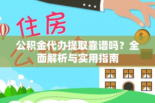 台东公积金代办提取靠谱吗？全面解析与实用指南