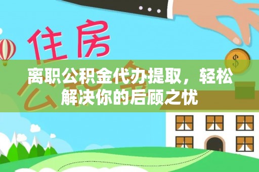 台东离职公积金代办提取，轻松解决你的后顾之忧
