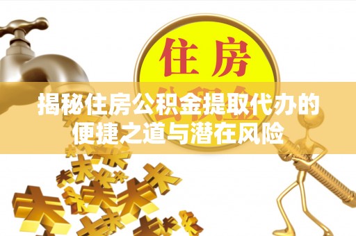 台东揭秘住房公积金提取代办的便捷之道与潜在风险