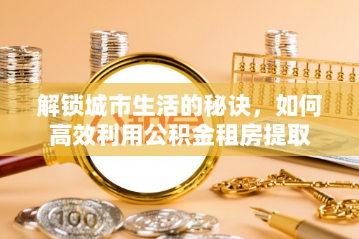 台东解锁城市生活的秘诀，如何高效利用公积金租房提取