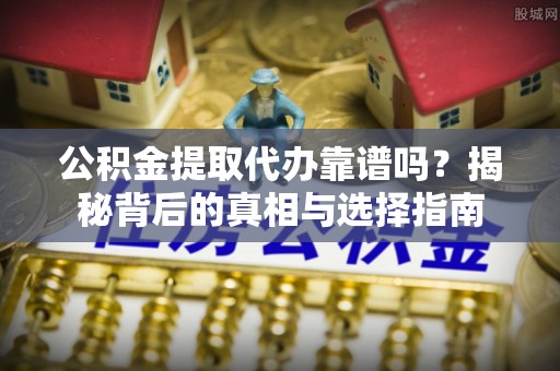 台东公积金提取代办靠谱吗？揭秘背后的真相与选择指南
