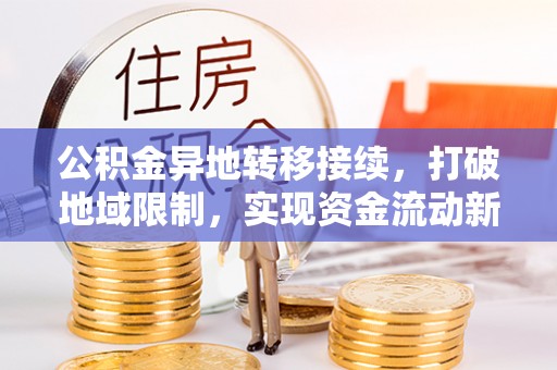 台东公积金异地转移接续，打破地域限制，实现资金流动新纪元