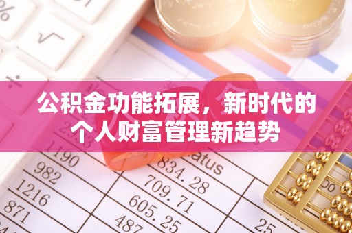 台东公积金功能拓展，新时代的个人财富管理新趋势