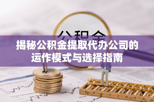台东揭秘公积金提取代办公司的运作模式与选择指南