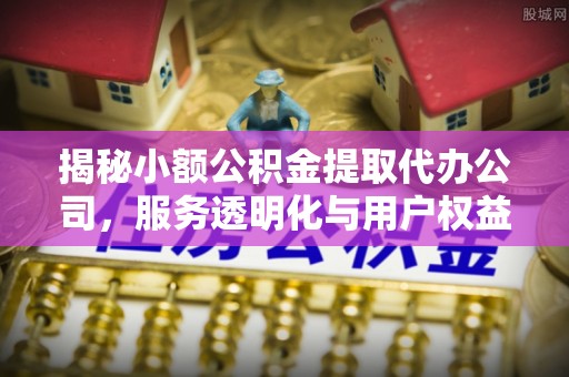 台东揭秘小额公积金提取代办公司，服务透明化与用户权益保障