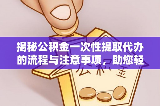 台东揭秘公积金一次性提取代办的流程与注意事项，助您轻松搞定财务规划