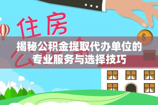 台东揭秘公积金提取代办单位的专业服务与选择技巧