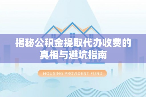 台东揭秘公积金提取代办收费的真相与避坑指南