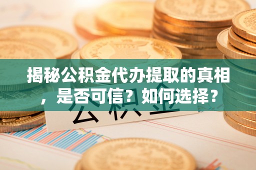 台东揭秘公积金代办提取的真相，是否可信？如何选择？