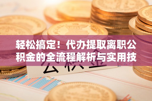 台东轻松搞定！代办提取离职公积金的全流程解析与实用技巧