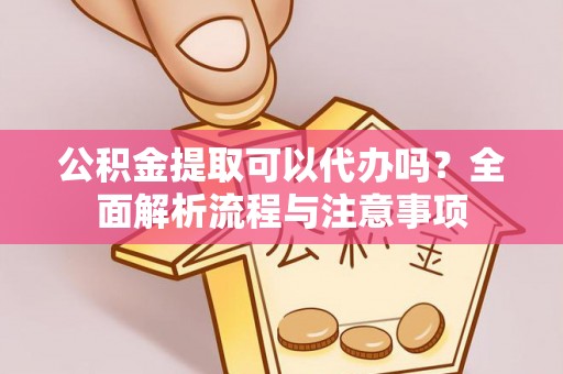 台东公积金提取可以代办吗？全面解析流程与注意事项