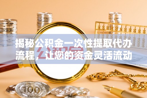 台东揭秘公积金一次性提取代办流程，让您的资金灵活流动