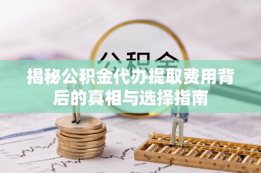 台东揭秘公积金代办提取费用背后的真相与选择指南