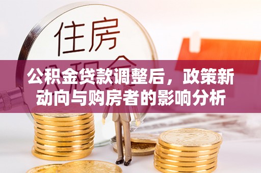 台东公积金贷款调整后，政策新动向与购房者的影响分析
