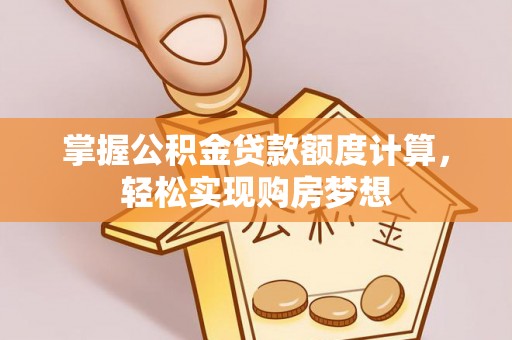 台东掌握公积金贷款额度计算，轻松实现购房梦想