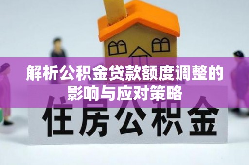 台东解析公积金贷款额度调整的影响与应对策略