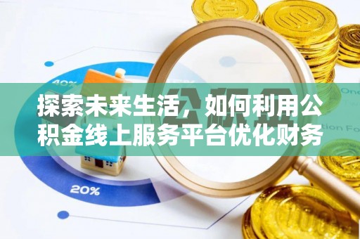 台东探索未来生活，如何利用公积金线上服务平台优化财务管理
