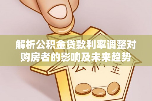 台东解析公积金贷款利率调整对购房者的影响及未来趋势