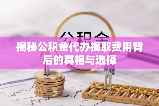 台东揭秘公积金代办提取费用背后的真相与选择