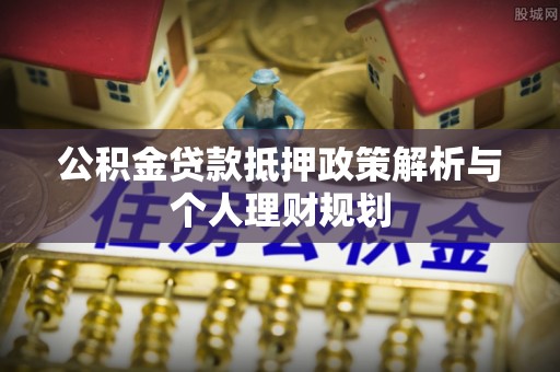 台东公积金贷款抵押政策解析与个人理财规划