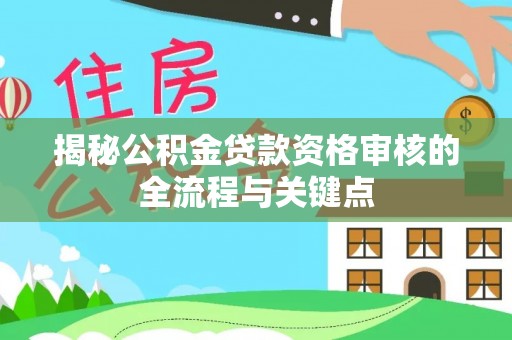 台东揭秘公积金贷款资格审核的全流程与关键点