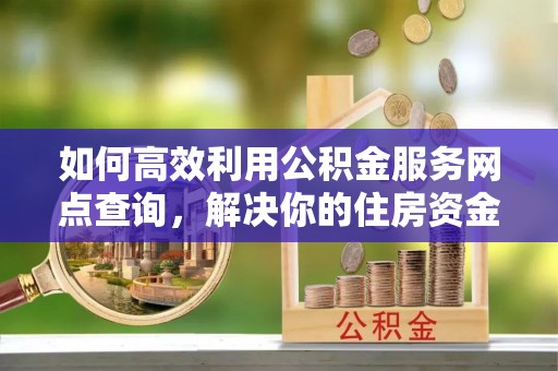 台东如何高效利用公积金服务网点查询，解决你的住房资金难题