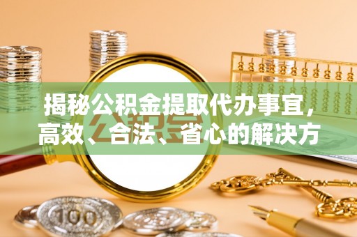 台东揭秘公积金提取代办事宜，高效、合法、省心的解决方案