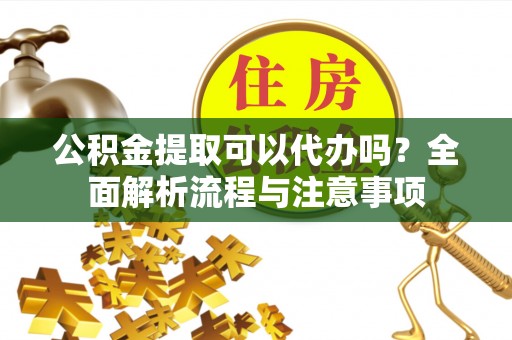 台东公积金提取可以代办吗？全面解析流程与注意事项