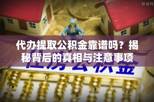 台东代办提取公积金靠谱吗？揭秘背后的真相与注意事项